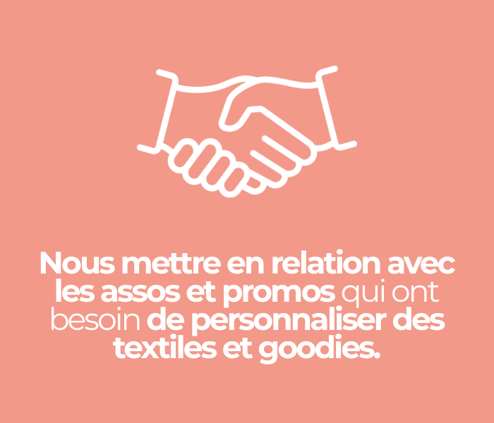 Nous mettre en relation avec les assos et promos qui ont besoin de personnaliser des textiles et goodies.